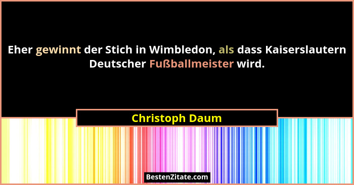 Eher gewinnt der Stich in Wimbledon, als dass Kaiserslautern Deutscher Fußballmeister wird.... - Christoph Daum