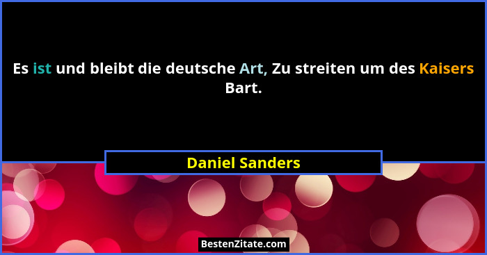 Es ist und bleibt die deutsche Art, Zu streiten um des Kaisers Bart.... - Daniel Sanders