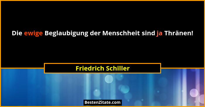 Die ewige Beglaubigung der Menschheit sind ja Thränen!... - Friedrich Schiller