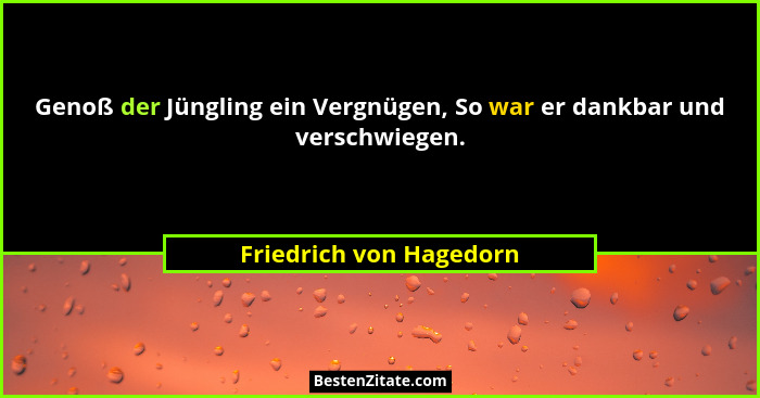 Genoß der Jüngling ein Vergnügen, So war er dankbar und verschwiegen.... - Friedrich von Hagedorn