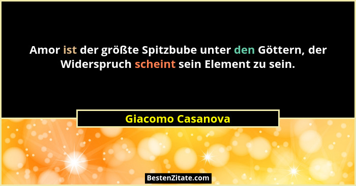 Amor ist der größte Spitzbube unter den Göttern, der Widerspruch scheint sein Element zu sein.... - Giacomo Casanova