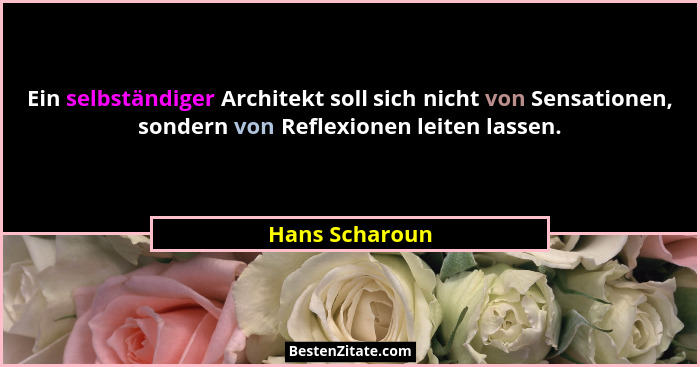 Ein selbständiger Architekt soll sich nicht von Sensationen, sondern von Reflexionen leiten lassen.... - Hans Scharoun