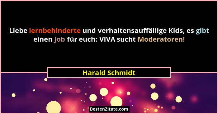 Liebe lernbehinderte und verhaltensauffällige Kids, es gibt einen Job für euch: VIVA sucht Moderatoren!... - Harald Schmidt