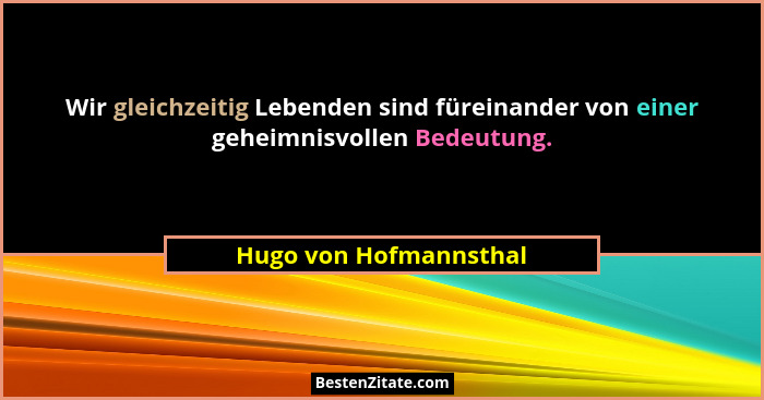 Wir gleichzeitig Lebenden sind füreinander von einer geheimnisvollen Bedeutung.... - Hugo von Hofmannsthal