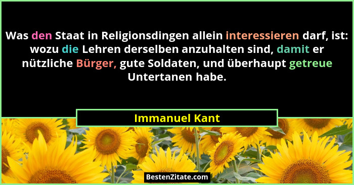 Was den Staat in Religionsdingen allein interessieren darf, ist: wozu die Lehren derselben anzuhalten sind, damit er nützliche Bürger,... - Immanuel Kant
