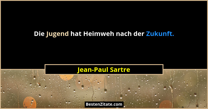 Die Jugend hat Heimweh nach der Zukunft.... - Jean-Paul Sartre