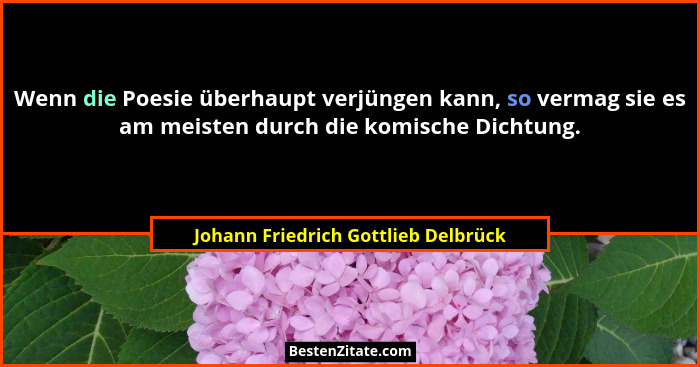Wenn die Poesie überhaupt verjüngen kann, so vermag sie es am meisten durch die komische Dichtung.... - Johann Friedrich Gottlieb Delbrück