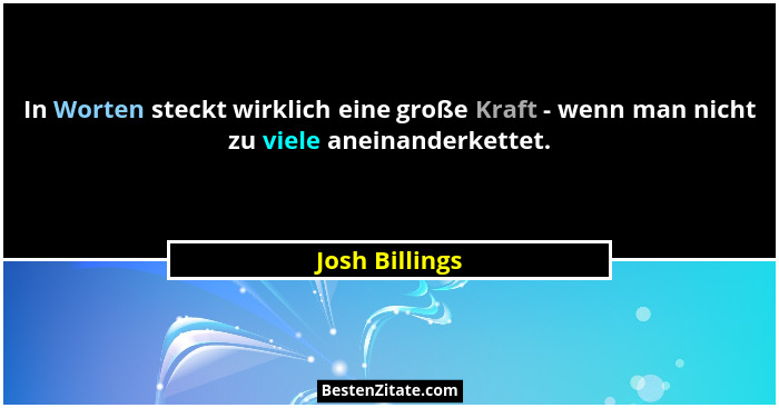 In Worten steckt wirklich eine große Kraft - wenn man nicht zu viele aneinanderkettet.... - Josh Billings