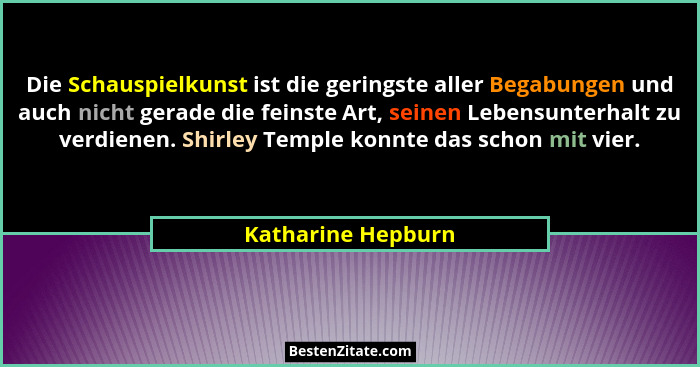 Die Schauspielkunst ist die geringste aller Begabungen und auch nicht gerade die feinste Art, seinen Lebensunterhalt zu verdienen.... - Katharine Hepburn