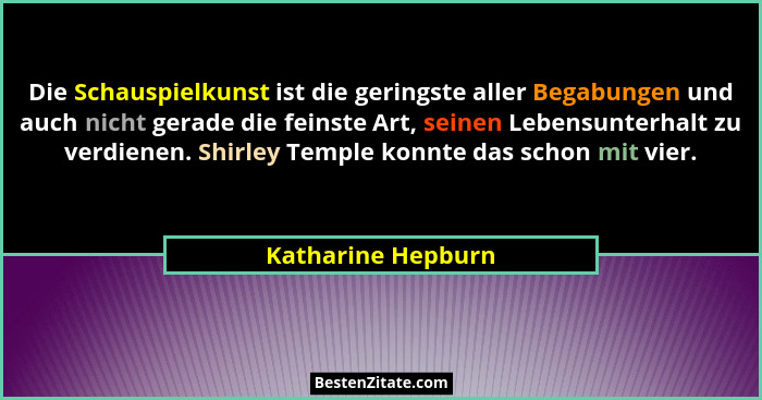 Die Schauspielkunst ist die geringste aller Begabungen und auch nicht gerade die feinste Art, seinen Lebensunterhalt zu verdienen.... - Katharine Hepburn