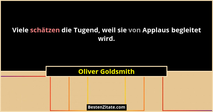 Viele schätzen die Tugend, weil sie von Applaus begleitet wird.... - Oliver Goldsmith