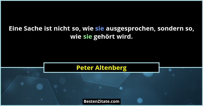 Eine Sache ist nicht so, wie sie ausgesprochen, sondern so, wie sie gehört wird.... - Peter Altenberg