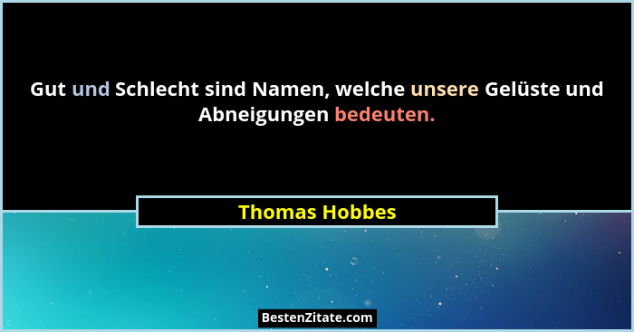 Gut und Schlecht sind Namen, welche unsere Gelüste und Abneigungen bedeuten.... - Thomas Hobbes