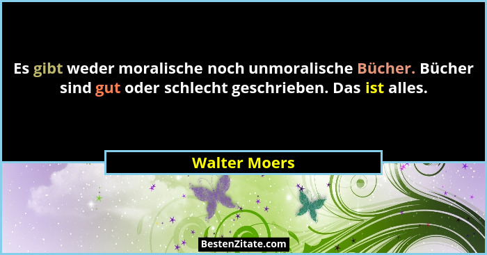 Es gibt weder moralische noch unmoralische Bücher. Bücher sind gut oder schlecht geschrieben. Das ist alles.... - Walter Moers