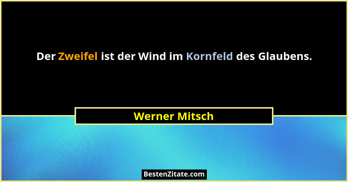Der Zweifel ist der Wind im Kornfeld des Glaubens.... - Werner Mitsch