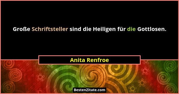 Große Schriftsteller sind die Heiligen für die Gottlosen.... - Anita Renfroe