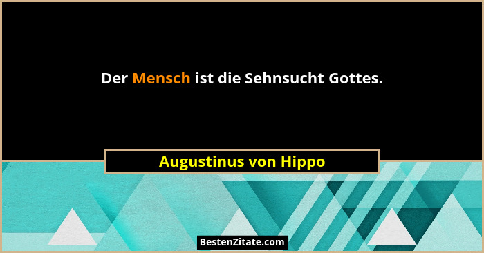 Der Mensch ist die Sehnsucht Gottes.... - Augustinus von Hippo
