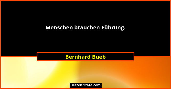 Menschen brauchen Führung.... - Bernhard Bueb