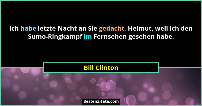 Ich habe letzte Nacht an Sie gedacht, Helmut, weil ich den Sumo-Ringkampf im Fernsehen gesehen habe.... - Bill Clinton