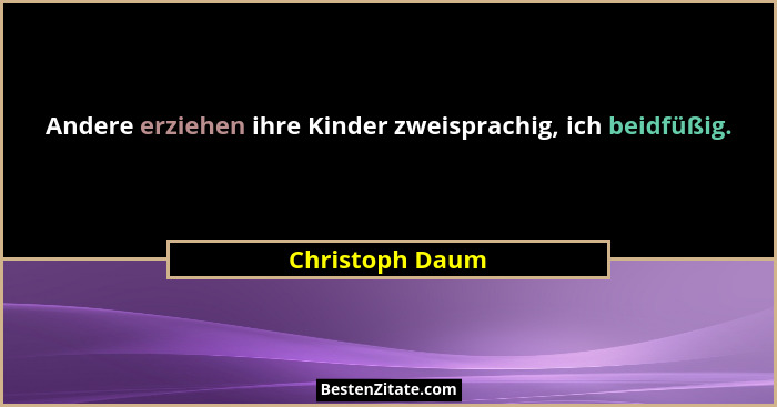 Andere erziehen ihre Kinder zweisprachig, ich beidfüßig.... - Christoph Daum