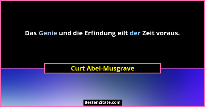Das Genie und die Erfindung eilt der Zeit voraus.... - Curt Abel-Musgrave