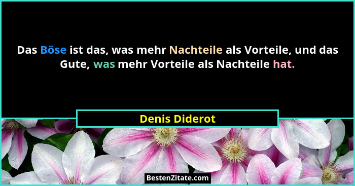 Das Böse ist das, was mehr Nachteile als Vorteile, und das Gute, was mehr Vorteile als Nachteile hat.... - Denis Diderot