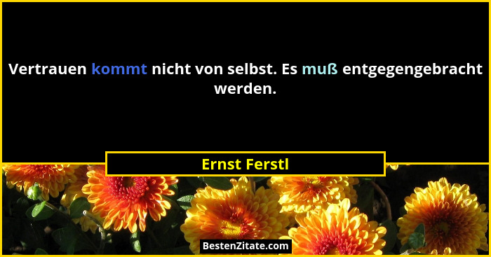 Vertrauen kommt nicht von selbst. Es muß entgegengebracht werden.... - Ernst Ferstl