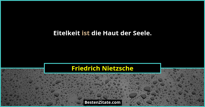 Eitelkeit ist die Haut der Seele.... - Friedrich Nietzsche
