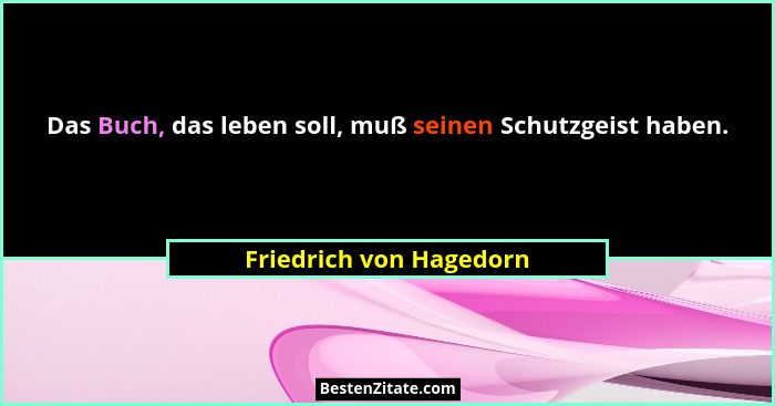 Das Buch, das leben soll, muß seinen Schutzgeist haben.... - Friedrich von Hagedorn