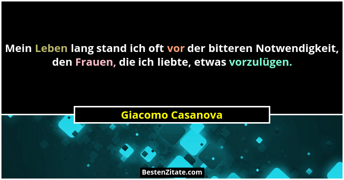 Mein Leben lang stand ich oft vor der bitteren Notwendigkeit, den Frauen, die ich liebte, etwas vorzulügen.... - Giacomo Casanova