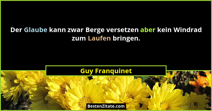 Der Glaube kann zwar Berge versetzen aber kein Windrad zum Laufen bringen.... - Guy Franquinet