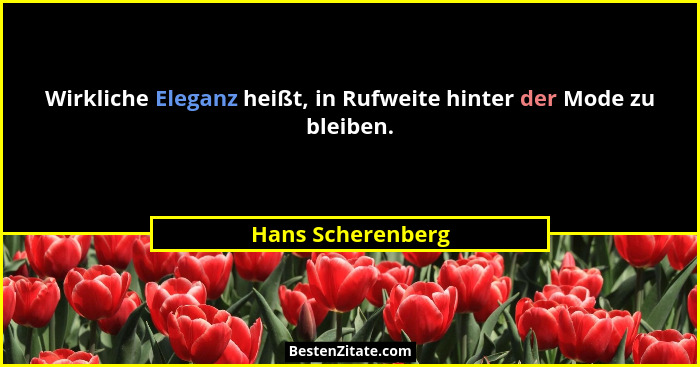 Wirkliche Eleganz heißt, in Rufweite hinter der Mode zu bleiben.... - Hans Scherenberg