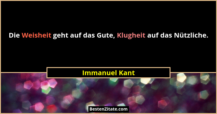 Die Weisheit geht auf das Gute, Klugheit auf das Nützliche.... - Immanuel Kant