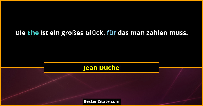 Die Ehe ist ein großes Glück, für das man zahlen muss.... - Jean Duche