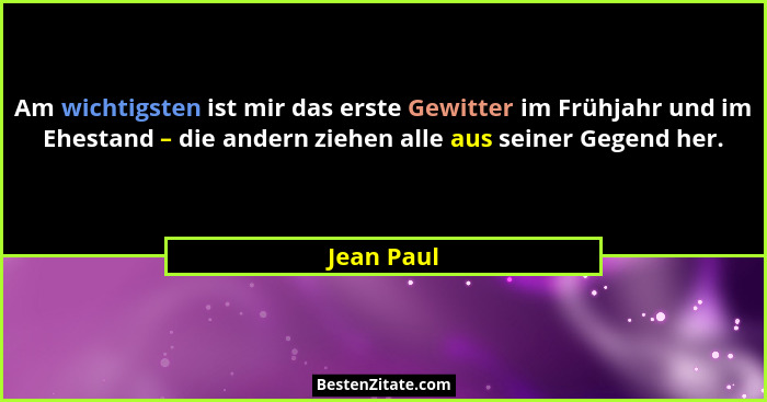 Am wichtigsten ist mir das erste Gewitter im Frühjahr und im Ehestand – die andern ziehen alle aus seiner Gegend her.... - Jean Paul