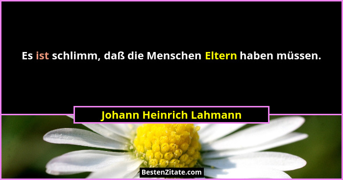 Es ist schlimm, daß die Menschen Eltern haben müssen.... - Johann Heinrich Lahmann