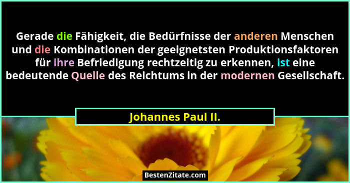 Gerade die Fähigkeit, die Bedürfnisse der anderen Menschen und die Kombinationen der geeignetsten Produktionsfaktoren für ihre Bef... - Johannes Paul II.