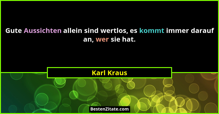 Gute Aussichten allein sind wertlos, es kommt immer darauf an, wer sie hat.... - Karl Kraus