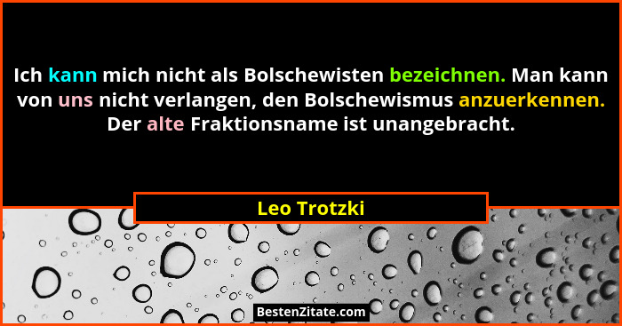 Ich kann mich nicht als Bolschewisten bezeichnen. Man kann von uns nicht verlangen, den Bolschewismus anzuerkennen. Der alte Fraktionsna... - Leo Trotzki