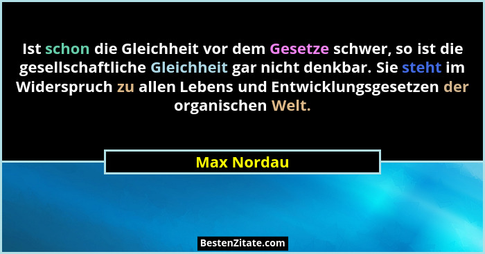 Ist schon die Gleichheit vor dem Gesetze schwer, so ist die gesellschaftliche Gleichheit gar nicht denkbar. Sie steht im Widerspruch zu a... - Max Nordau