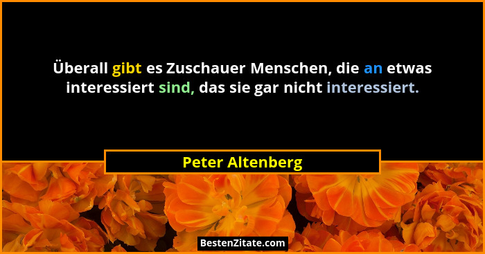 Überall gibt es Zuschauer Menschen, die an etwas interessiert sind, das sie gar nicht interessiert.... - Peter Altenberg