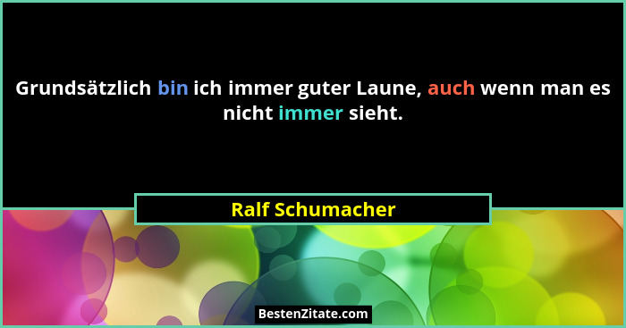Grundsätzlich bin ich immer guter Laune, auch wenn man es nicht immer sieht.... - Ralf Schumacher