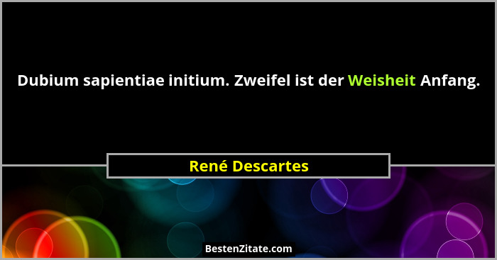 Dubium sapientiae initium. Zweifel ist der Weisheit Anfang.... - René Descartes