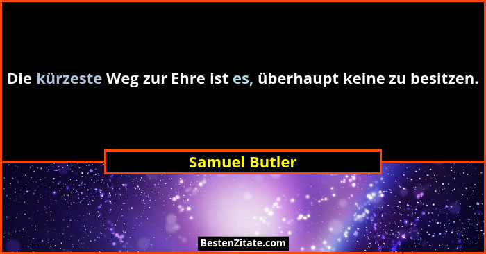 Die kürzeste Weg zur Ehre ist es, überhaupt keine zu besitzen.... - Samuel Butler