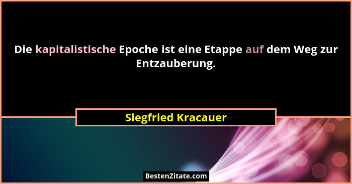 Die kapitalistische Epoche ist eine Etappe auf dem Weg zur Entzauberung.... - Siegfried Kracauer