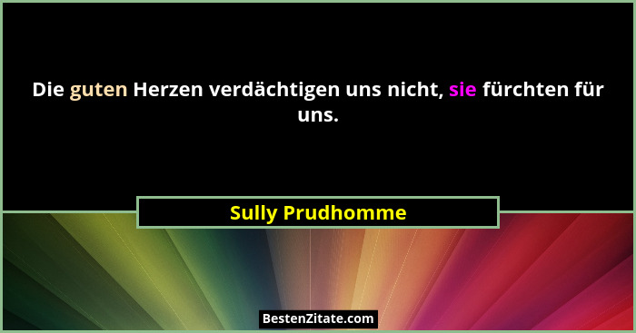 Die guten Herzen verdächtigen uns nicht, sie fürchten für uns.... - Sully Prudhomme