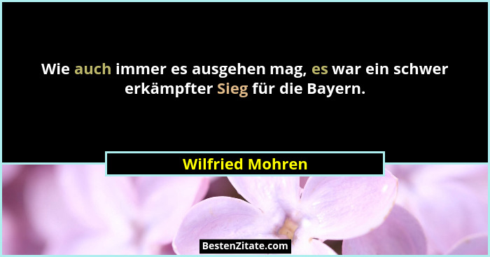 Wie auch immer es ausgehen mag, es war ein schwer erkämpfter Sieg für die Bayern.... - Wilfried Mohren