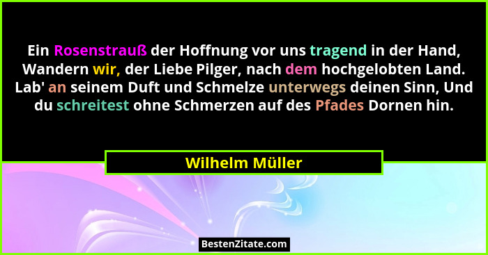 Ein Rosenstrauß der Hoffnung vor uns tragend in der Hand, Wandern wir, der Liebe Pilger, nach dem hochgelobten Land. Lab' an sein... - Wilhelm Müller
