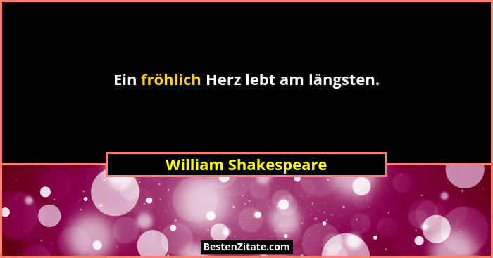 Ein fröhlich Herz lebt am längsten.... - William Shakespeare