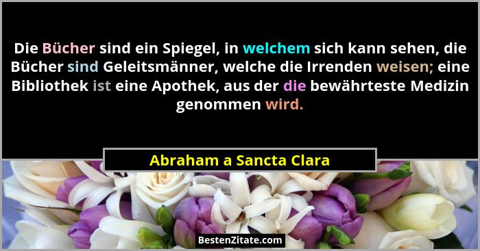 Die Bücher sind ein Spiegel, in welchem sich kann sehen, die Bücher sind Geleitsmänner, welche die Irrenden weisen; eine Bibl... - Abraham a Sancta Clara